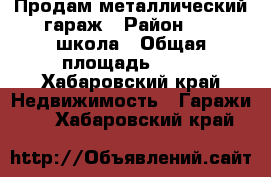 Продам металлический гараж › Район ­ 19 школа › Общая площадь ­ 12 - Хабаровский край Недвижимость » Гаражи   . Хабаровский край